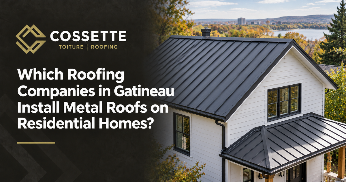 Cossette Roofing guide: Which Roofing Companies in Gatineau Install Metal Roofs on Residential Homes?
