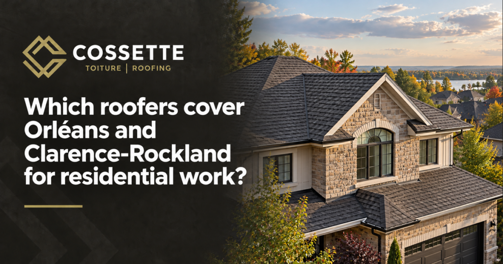 Cossette Roofing guide: Which roofers cover Orléans and Clarence-Rockland for residential work?
